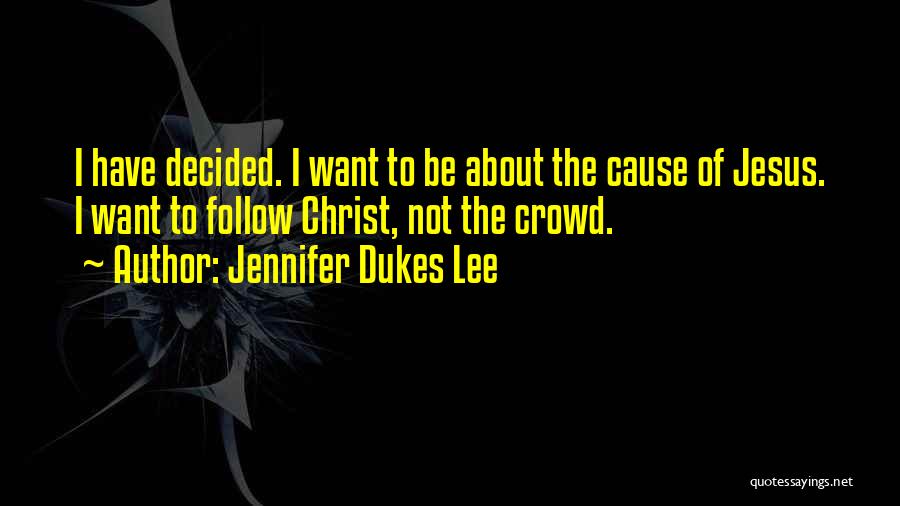 Jennifer Dukes Lee Quotes: I Have Decided. I Want To Be About The Cause Of Jesus. I Want To Follow Christ, Not The Crowd.