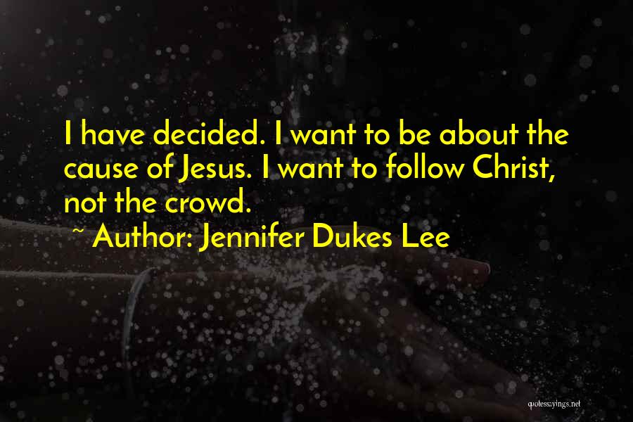 Jennifer Dukes Lee Quotes: I Have Decided. I Want To Be About The Cause Of Jesus. I Want To Follow Christ, Not The Crowd.