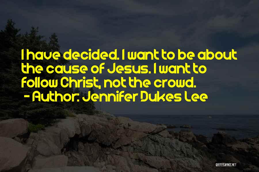 Jennifer Dukes Lee Quotes: I Have Decided. I Want To Be About The Cause Of Jesus. I Want To Follow Christ, Not The Crowd.