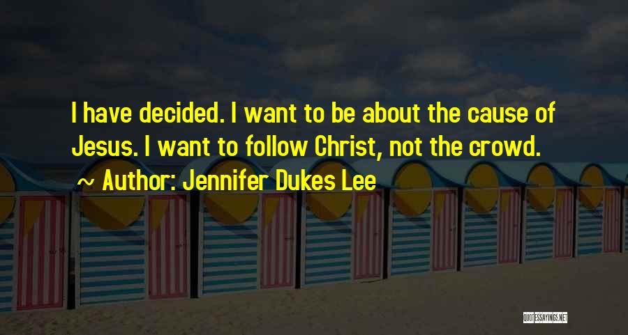Jennifer Dukes Lee Quotes: I Have Decided. I Want To Be About The Cause Of Jesus. I Want To Follow Christ, Not The Crowd.