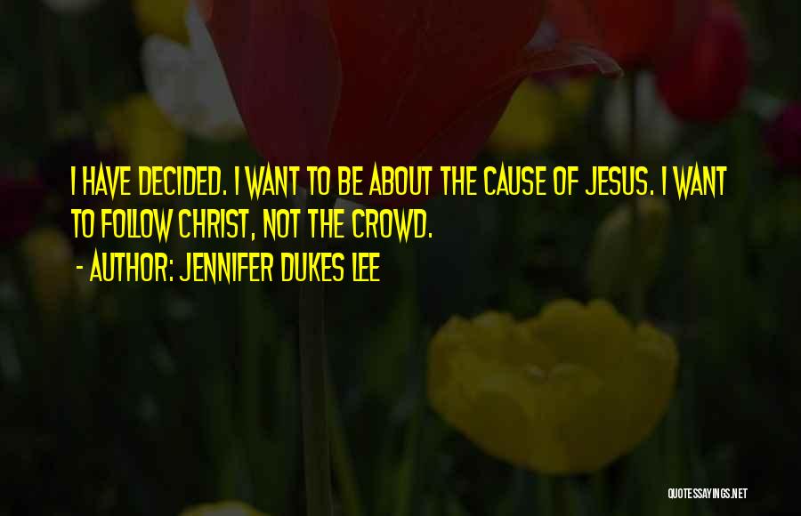 Jennifer Dukes Lee Quotes: I Have Decided. I Want To Be About The Cause Of Jesus. I Want To Follow Christ, Not The Crowd.