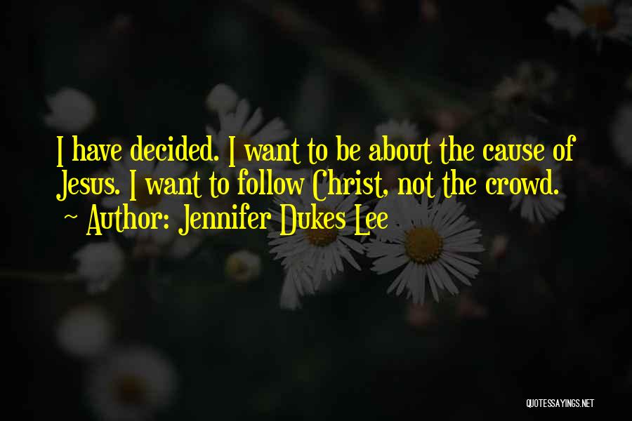 Jennifer Dukes Lee Quotes: I Have Decided. I Want To Be About The Cause Of Jesus. I Want To Follow Christ, Not The Crowd.