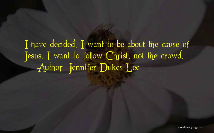 Jennifer Dukes Lee Quotes: I Have Decided. I Want To Be About The Cause Of Jesus. I Want To Follow Christ, Not The Crowd.