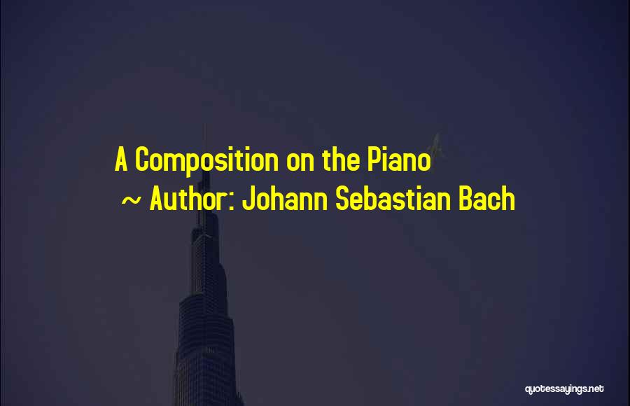 Johann Sebastian Bach Quotes: A Composition On The Piano