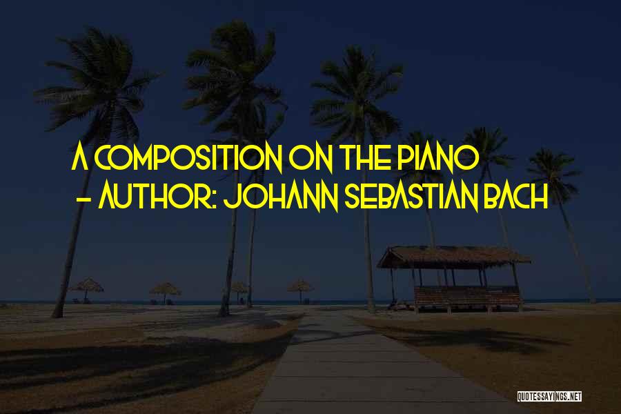 Johann Sebastian Bach Quotes: A Composition On The Piano