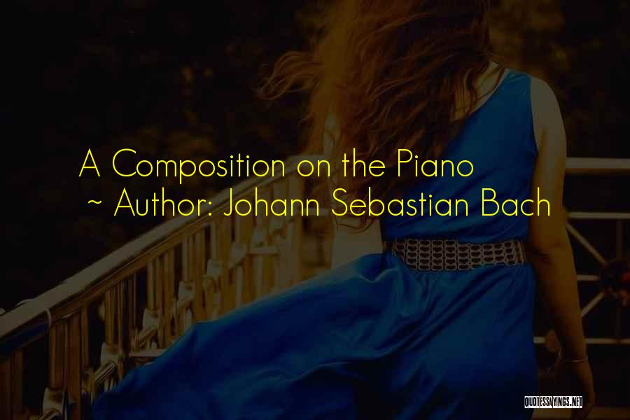 Johann Sebastian Bach Quotes: A Composition On The Piano