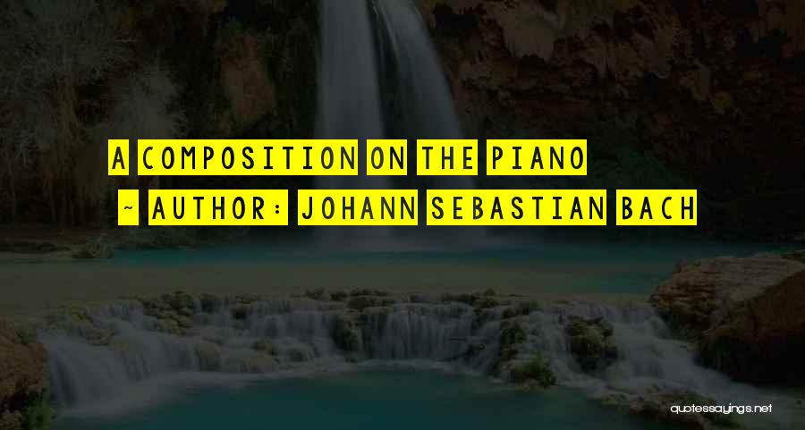 Johann Sebastian Bach Quotes: A Composition On The Piano