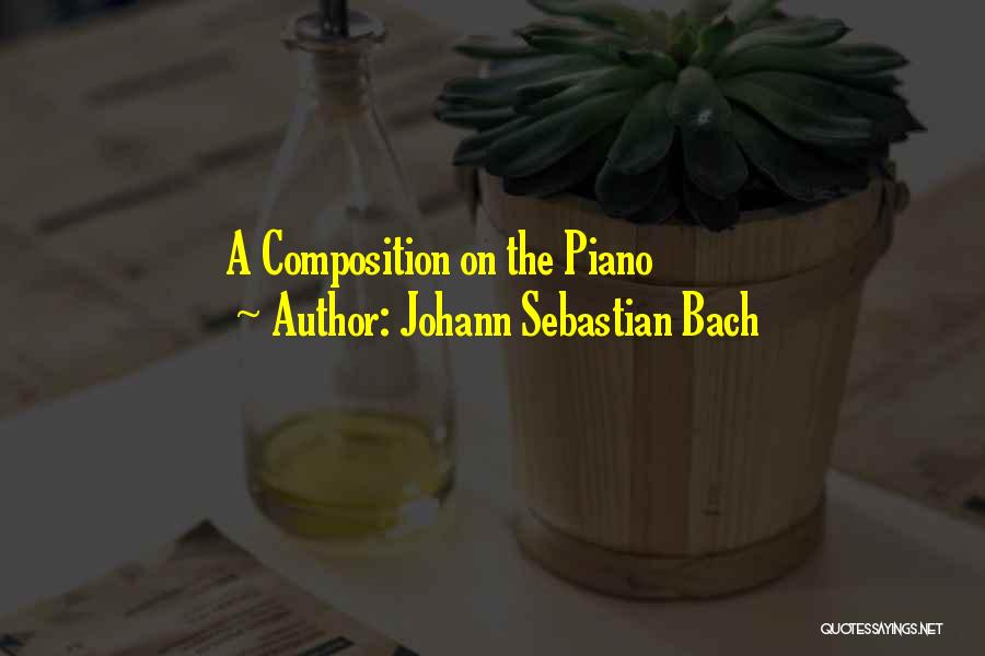 Johann Sebastian Bach Quotes: A Composition On The Piano