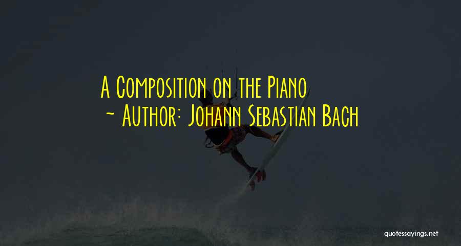 Johann Sebastian Bach Quotes: A Composition On The Piano