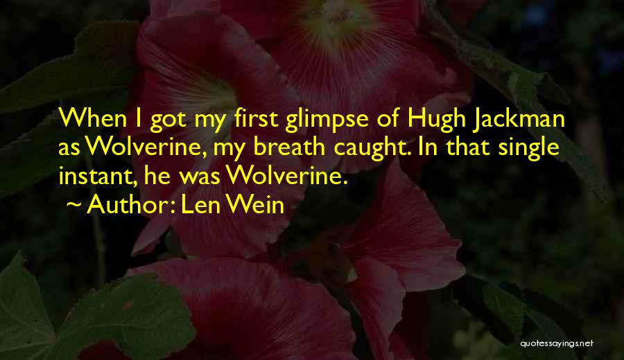 Len Wein Quotes: When I Got My First Glimpse Of Hugh Jackman As Wolverine, My Breath Caught. In That Single Instant, He Was
