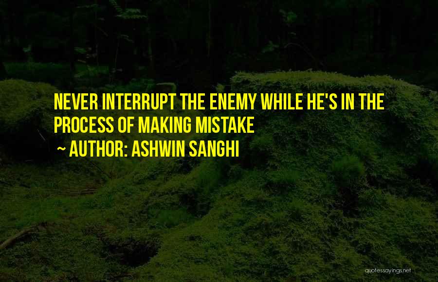 Ashwin Sanghi Quotes: Never Interrupt The Enemy While He's In The Process Of Making Mistake