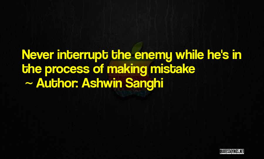 Ashwin Sanghi Quotes: Never Interrupt The Enemy While He's In The Process Of Making Mistake