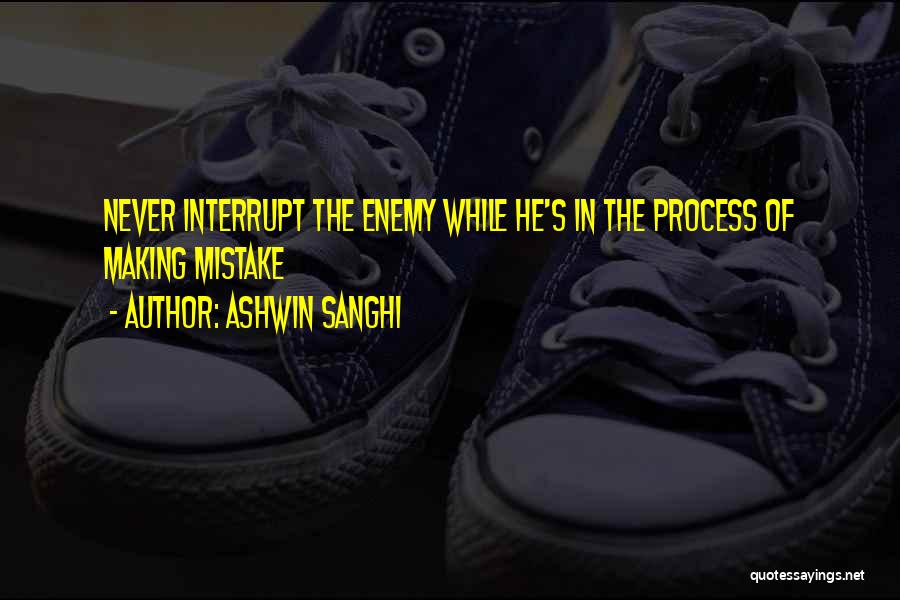 Ashwin Sanghi Quotes: Never Interrupt The Enemy While He's In The Process Of Making Mistake