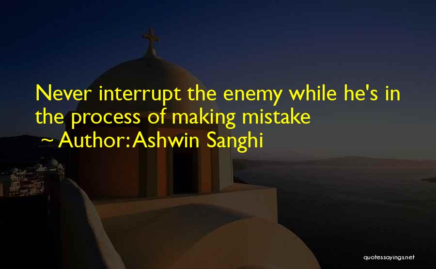 Ashwin Sanghi Quotes: Never Interrupt The Enemy While He's In The Process Of Making Mistake