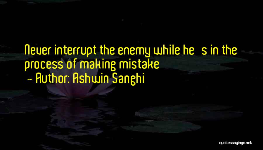 Ashwin Sanghi Quotes: Never Interrupt The Enemy While He's In The Process Of Making Mistake