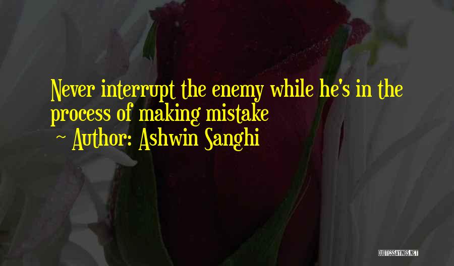 Ashwin Sanghi Quotes: Never Interrupt The Enemy While He's In The Process Of Making Mistake