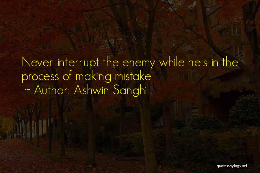 Ashwin Sanghi Quotes: Never Interrupt The Enemy While He's In The Process Of Making Mistake