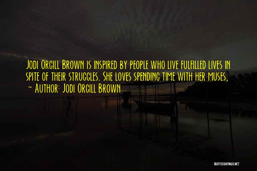 Jodi Orgill Brown Quotes: Jodi Orgill Brown Is Inspired By People Who Live Fulfilled Lives In Spite Of Their Struggles. She Loves Spending Time