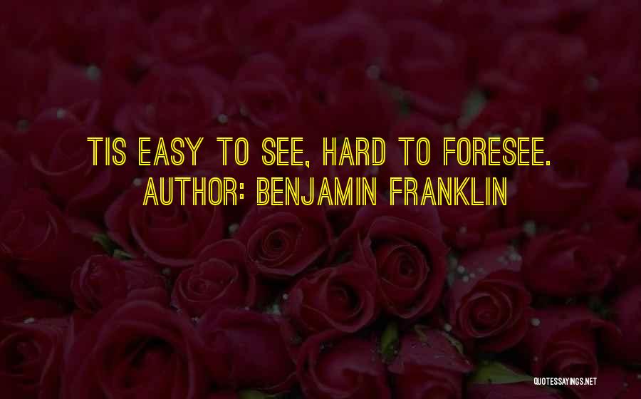 Benjamin Franklin Quotes: Tis Easy To See, Hard To Foresee.