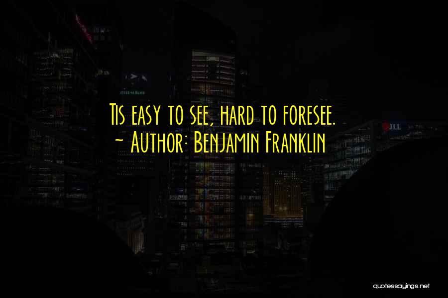 Benjamin Franklin Quotes: Tis Easy To See, Hard To Foresee.