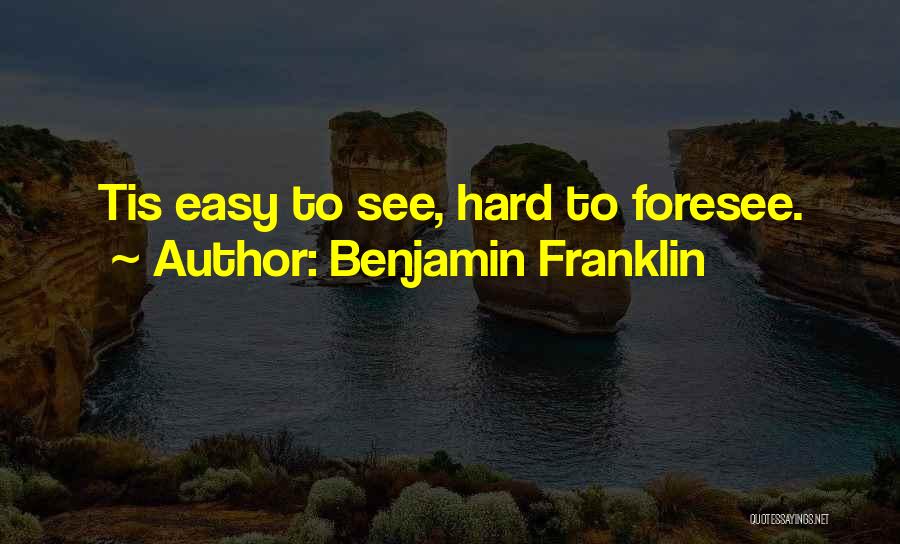 Benjamin Franklin Quotes: Tis Easy To See, Hard To Foresee.