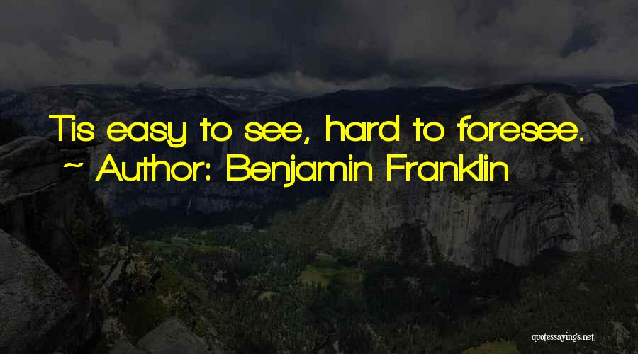 Benjamin Franklin Quotes: Tis Easy To See, Hard To Foresee.