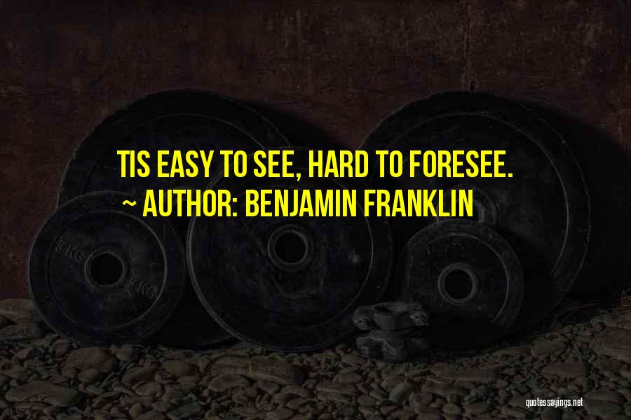 Benjamin Franklin Quotes: Tis Easy To See, Hard To Foresee.