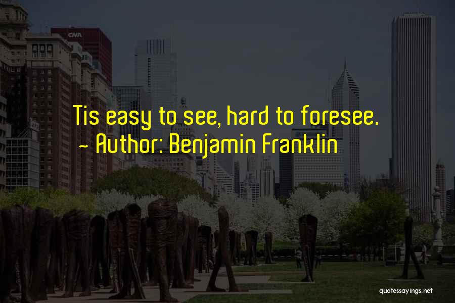 Benjamin Franklin Quotes: Tis Easy To See, Hard To Foresee.