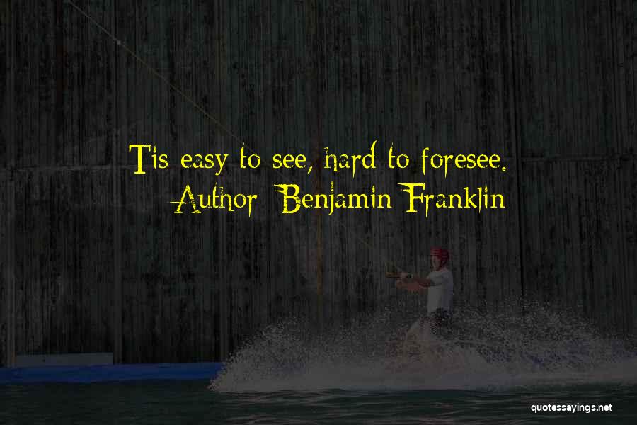 Benjamin Franklin Quotes: Tis Easy To See, Hard To Foresee.