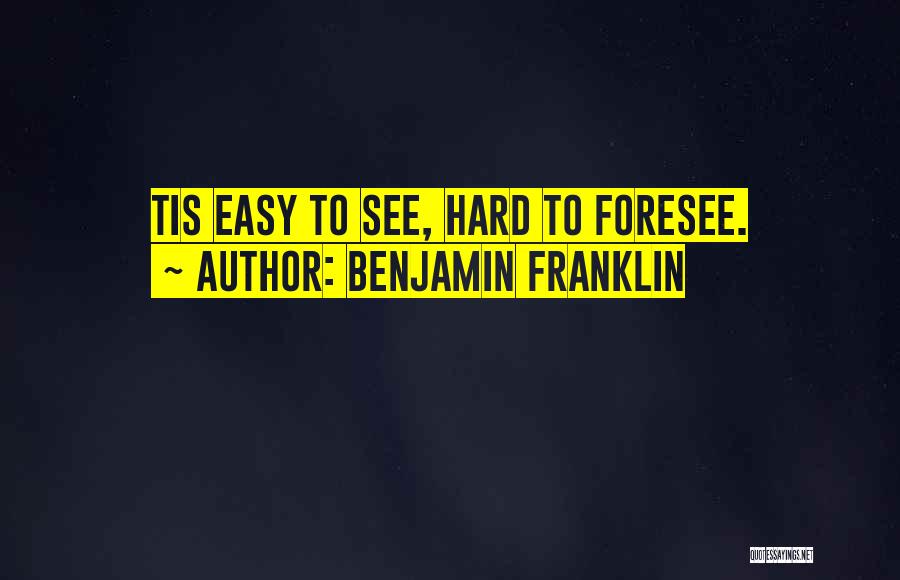 Benjamin Franklin Quotes: Tis Easy To See, Hard To Foresee.