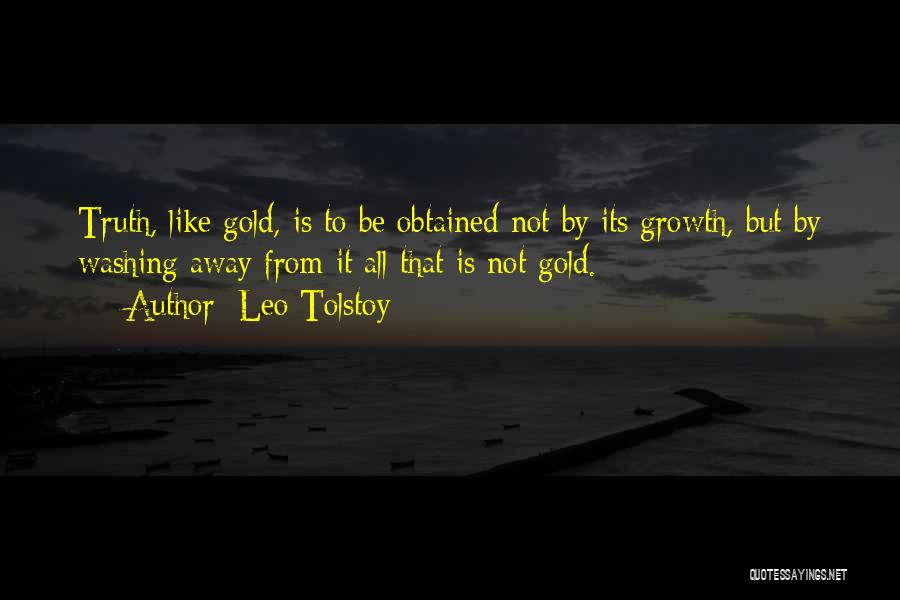 Leo Tolstoy Quotes: Truth, Like Gold, Is To Be Obtained Not By Its Growth, But By Washing Away From It All That Is