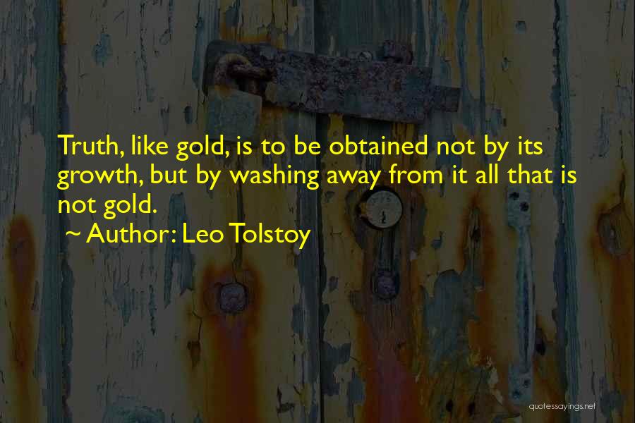 Leo Tolstoy Quotes: Truth, Like Gold, Is To Be Obtained Not By Its Growth, But By Washing Away From It All That Is