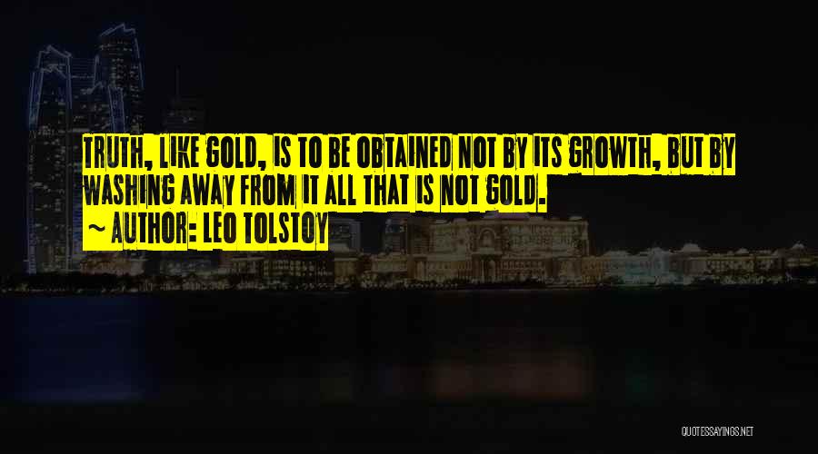 Leo Tolstoy Quotes: Truth, Like Gold, Is To Be Obtained Not By Its Growth, But By Washing Away From It All That Is