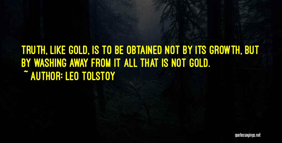 Leo Tolstoy Quotes: Truth, Like Gold, Is To Be Obtained Not By Its Growth, But By Washing Away From It All That Is