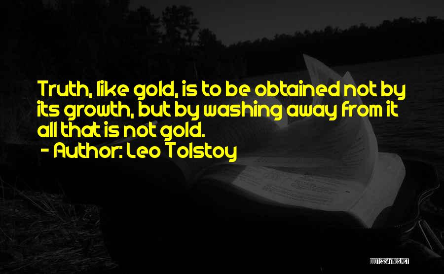 Leo Tolstoy Quotes: Truth, Like Gold, Is To Be Obtained Not By Its Growth, But By Washing Away From It All That Is