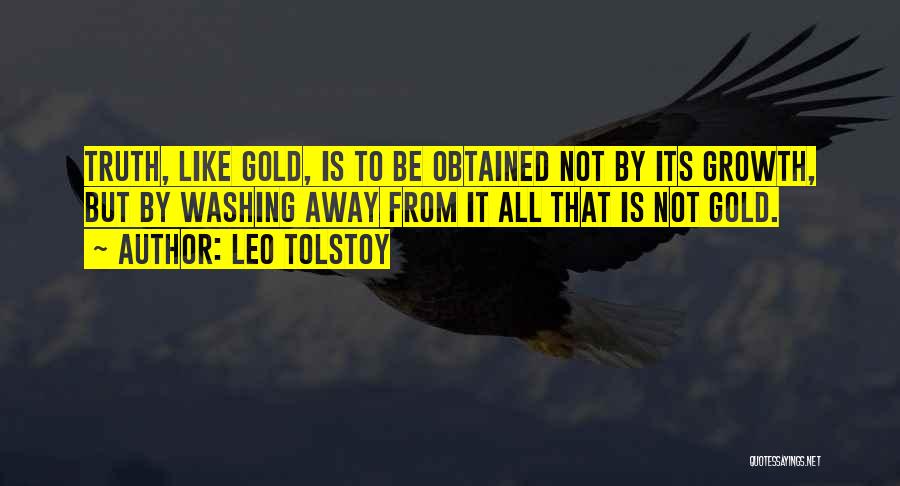 Leo Tolstoy Quotes: Truth, Like Gold, Is To Be Obtained Not By Its Growth, But By Washing Away From It All That Is