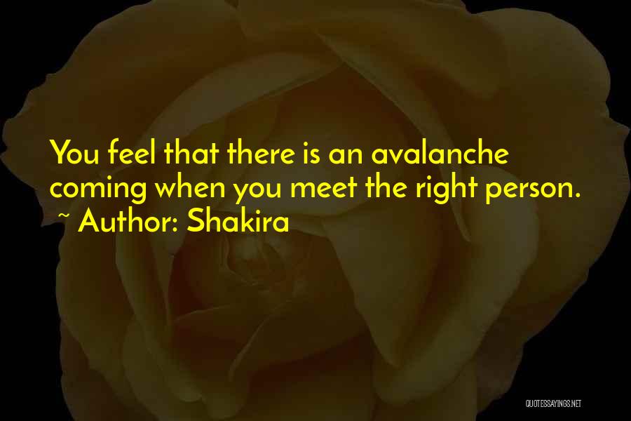 Shakira Quotes: You Feel That There Is An Avalanche Coming When You Meet The Right Person.