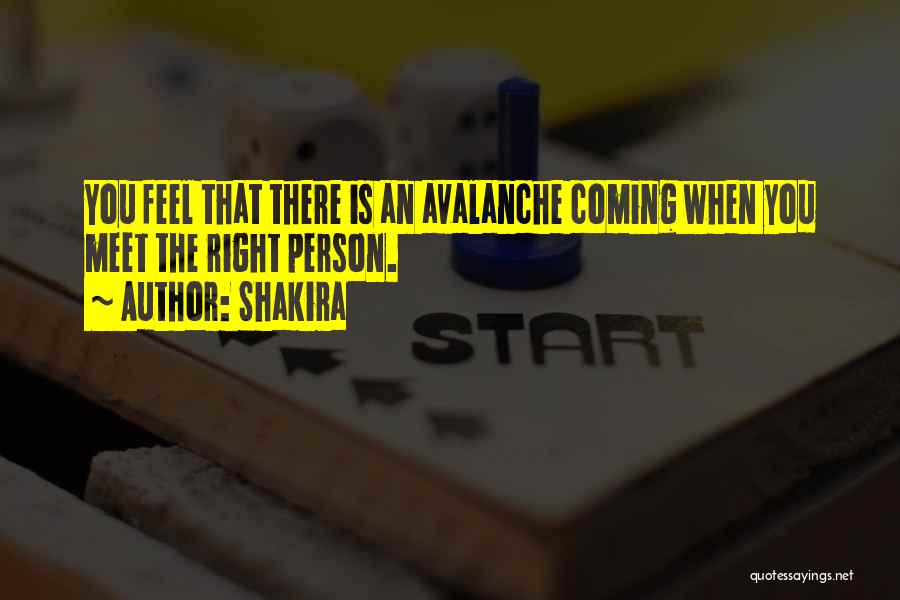 Shakira Quotes: You Feel That There Is An Avalanche Coming When You Meet The Right Person.