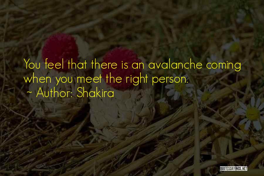 Shakira Quotes: You Feel That There Is An Avalanche Coming When You Meet The Right Person.