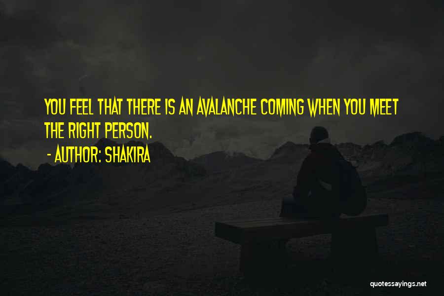 Shakira Quotes: You Feel That There Is An Avalanche Coming When You Meet The Right Person.