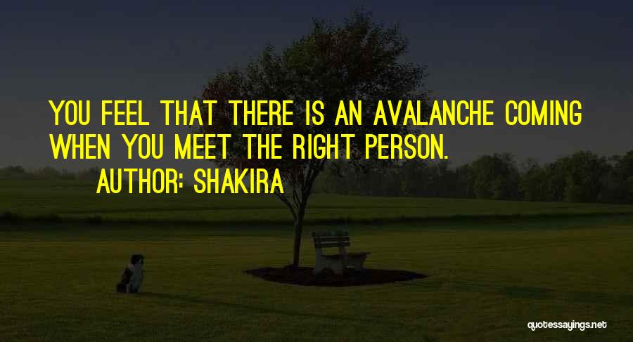 Shakira Quotes: You Feel That There Is An Avalanche Coming When You Meet The Right Person.