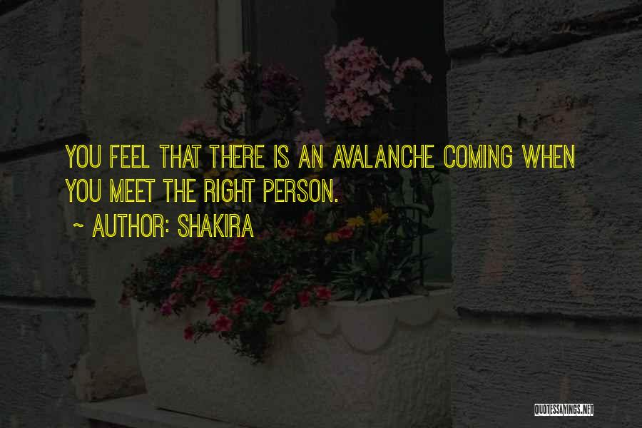 Shakira Quotes: You Feel That There Is An Avalanche Coming When You Meet The Right Person.