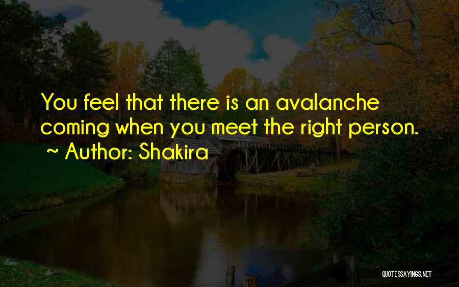 Shakira Quotes: You Feel That There Is An Avalanche Coming When You Meet The Right Person.