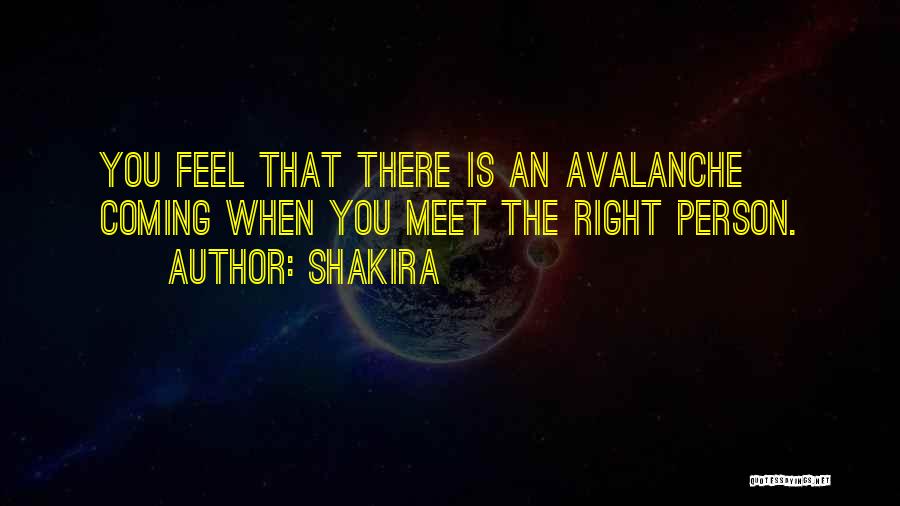 Shakira Quotes: You Feel That There Is An Avalanche Coming When You Meet The Right Person.