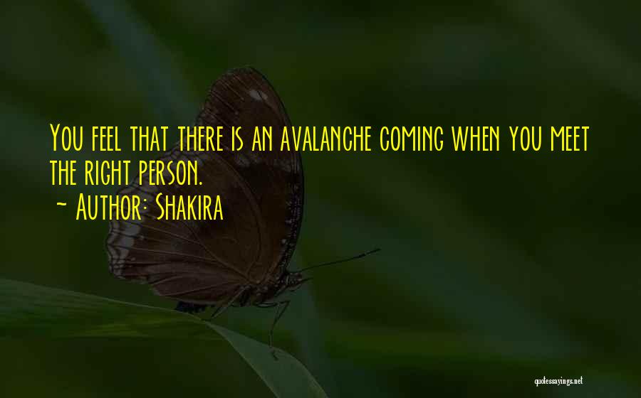 Shakira Quotes: You Feel That There Is An Avalanche Coming When You Meet The Right Person.