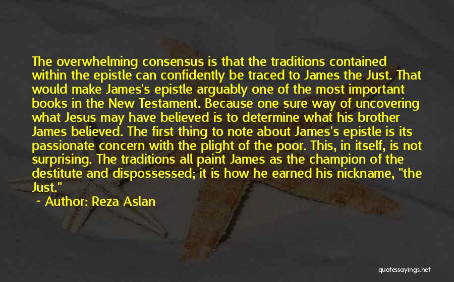 Reza Aslan Quotes: The Overwhelming Consensus Is That The Traditions Contained Within The Epistle Can Confidently Be Traced To James The Just. That