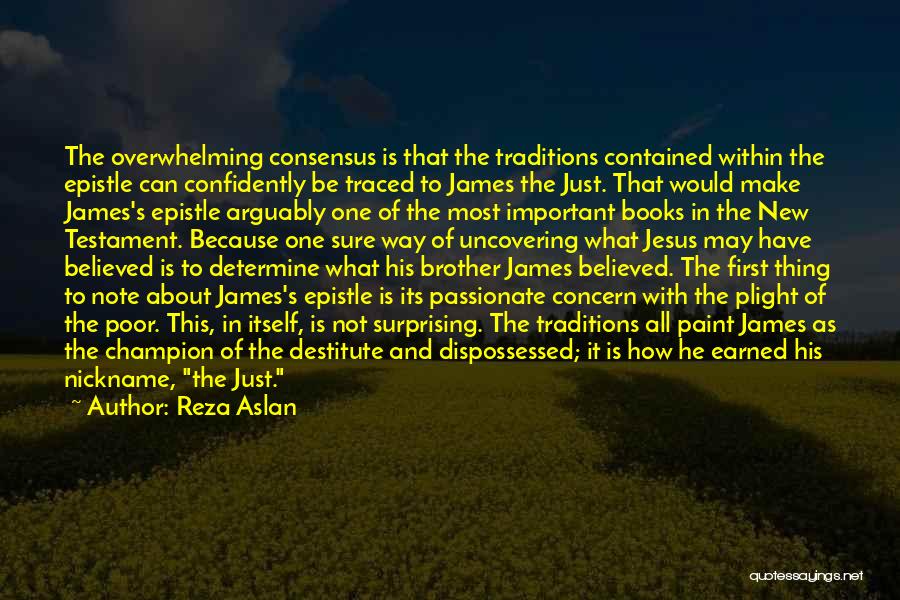 Reza Aslan Quotes: The Overwhelming Consensus Is That The Traditions Contained Within The Epistle Can Confidently Be Traced To James The Just. That