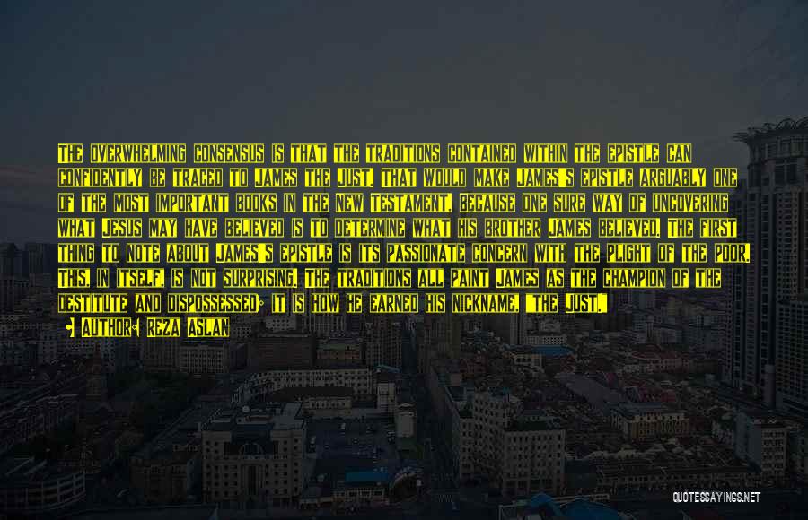 Reza Aslan Quotes: The Overwhelming Consensus Is That The Traditions Contained Within The Epistle Can Confidently Be Traced To James The Just. That