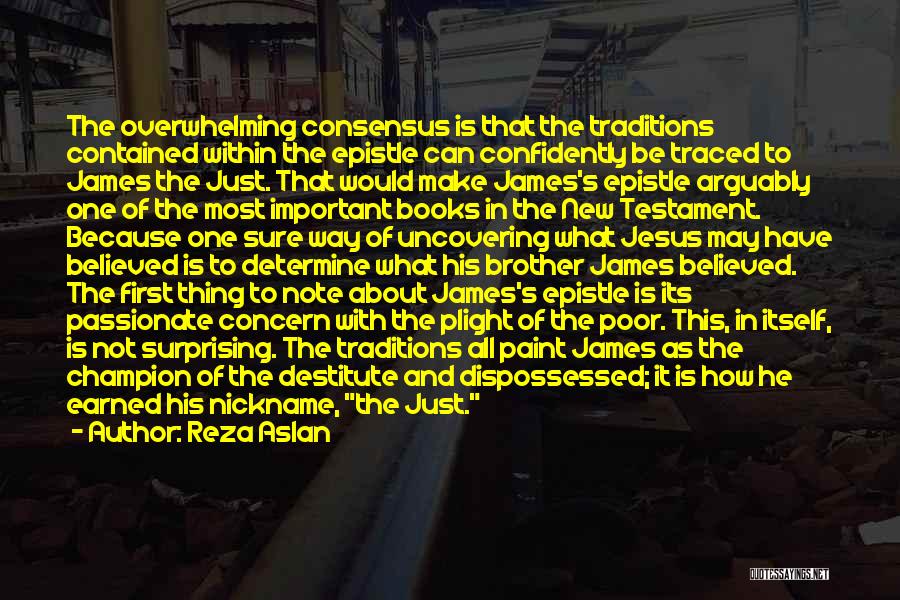 Reza Aslan Quotes: The Overwhelming Consensus Is That The Traditions Contained Within The Epistle Can Confidently Be Traced To James The Just. That