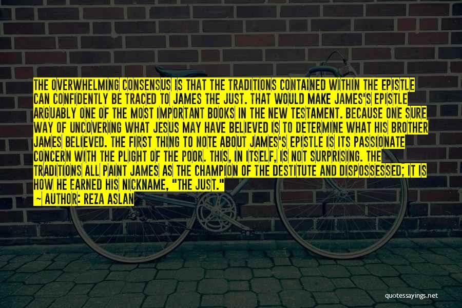 Reza Aslan Quotes: The Overwhelming Consensus Is That The Traditions Contained Within The Epistle Can Confidently Be Traced To James The Just. That